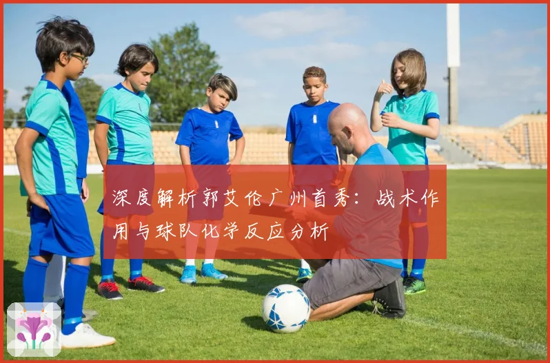 深度解析郭艾伦广州首秀：战术作用与球队化学反应分析