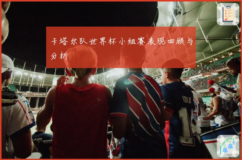 卡塔尔队世界杯小组赛表现回顾与分析
