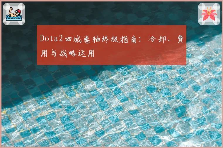 Dota2回城卷轴终极指南：冷却、费用与战略运用