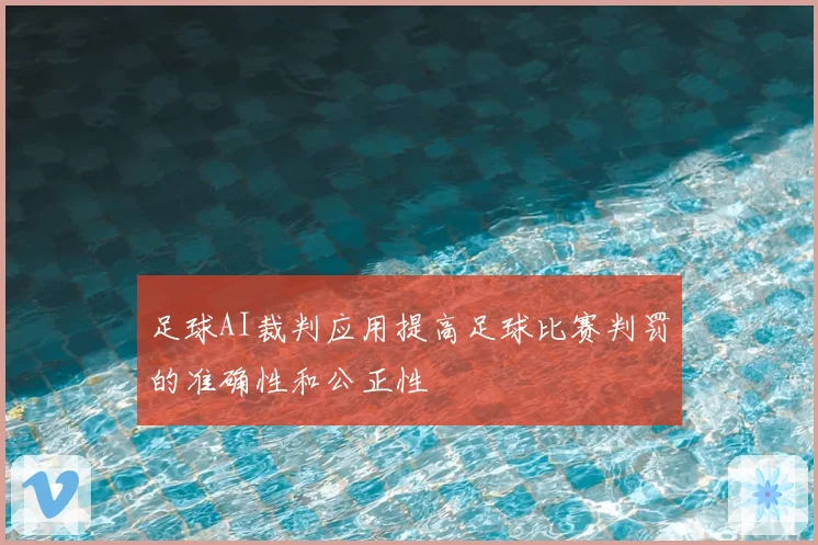 足球AI裁判应用提高足球比赛判罚的准确性和公正性